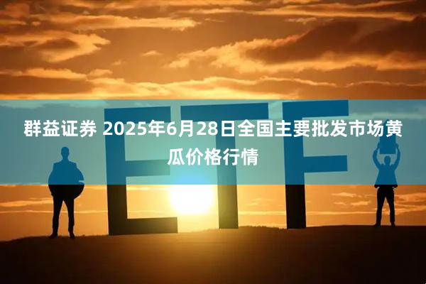 群益证券 2025年6月28日全国主要批发市场黄瓜价格行情
