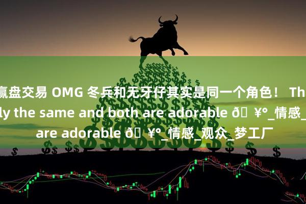 创赢盘交易 OMG 冬兵和无牙仔其实是同一个角色！ They are basically the same and both are adorable 🥰_情感_观众_梦工厂