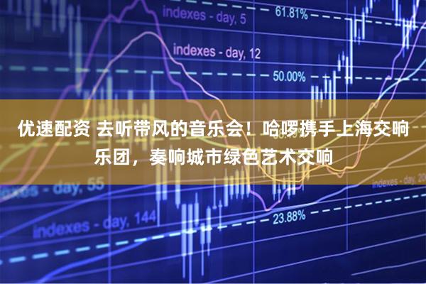 优速配资 去听带风的音乐会！哈啰携手上海交响乐团，奏响城市绿色艺术交响